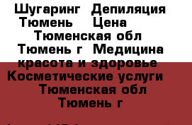 Шугаринг. Депиляция. Тюмень. › Цена ­ 200 - Тюменская обл., Тюмень г. Медицина, красота и здоровье » Косметические услуги   . Тюменская обл.,Тюмень г.